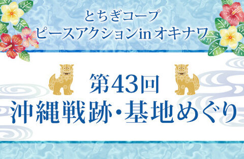 【とちぎコープ】 ピースアクションinオキナワ～第43回沖縄戦跡・基地めぐり～