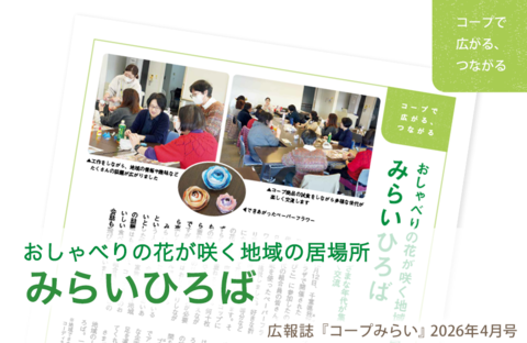【コープみらい・コープで広がる、つながる】おしゃべりの花が咲く地域の居場所「みらいひろば」（広報誌2026年4月号）
