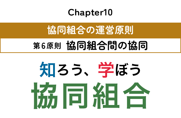 【知ろう、学ぼう　協同組合】chapter10：協同組合の運営原則～第6原則　協同組合間の協同～
