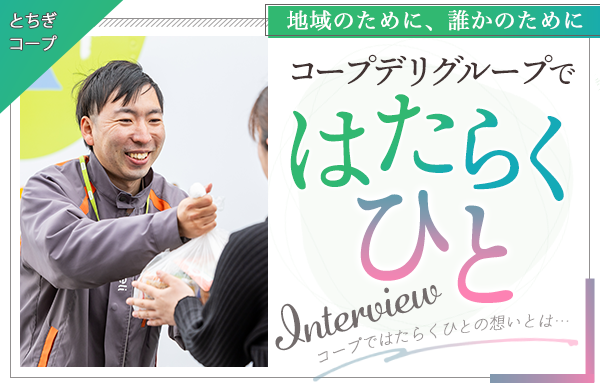 【とちぎコープ】コープデリグループではたらくひと～部下の成長をいつもそばで支えるそんなリーダーでありたい～