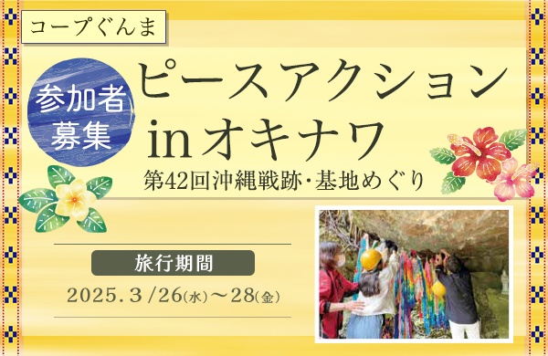 【コープぐんま】ピースアクション in オキナワ～第42回沖縄戦跡・基地めぐり～参加者募集