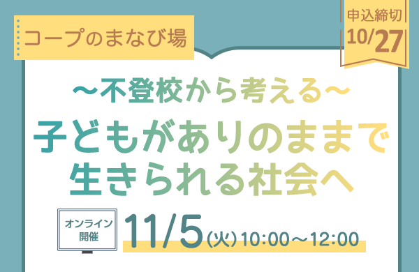 【いばらきコープ】「子どもがありのままで生きられる社会へ～不登校から考える～」（オンライン開催・11/5）