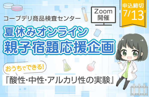 【コープデリ商品検査センター】Zoomで開催！夏休みオンライン親子宿題応援企画 『おうちでできる酸性・中性・アルカリ性の実験』