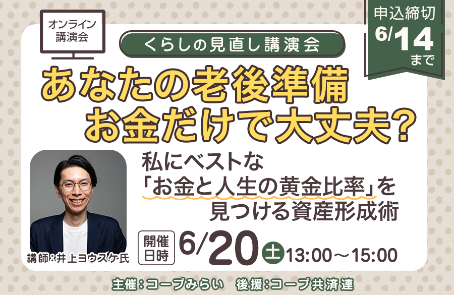 【コープ共済】くらし見直し講演会（オンライン）私にベストな「お金と人生の黄金比率」を見つける資産形成術 開催:6月20日（土）