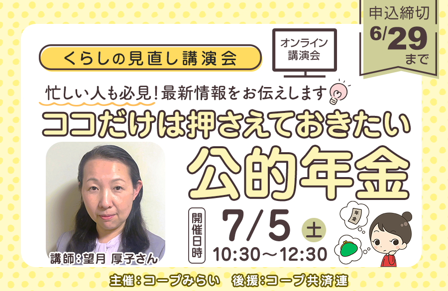 【コープ共済・コープみらい】くらし見直し講演会（オンライン）「ココだけは押さえておきたい公的年金」 開催:7月5日（土）