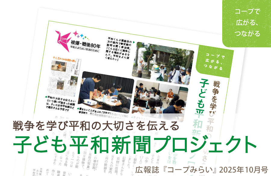 【コープみらい・コープで広がる、つながる】戦争を学び平和の大切さを伝える子ども平和新聞プロジェクト（広報誌2025年10月号）