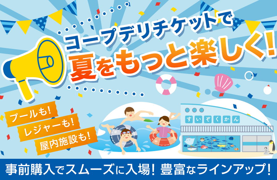 【コープデリ チケット】コープデリチケットで夏をもっと楽しく！