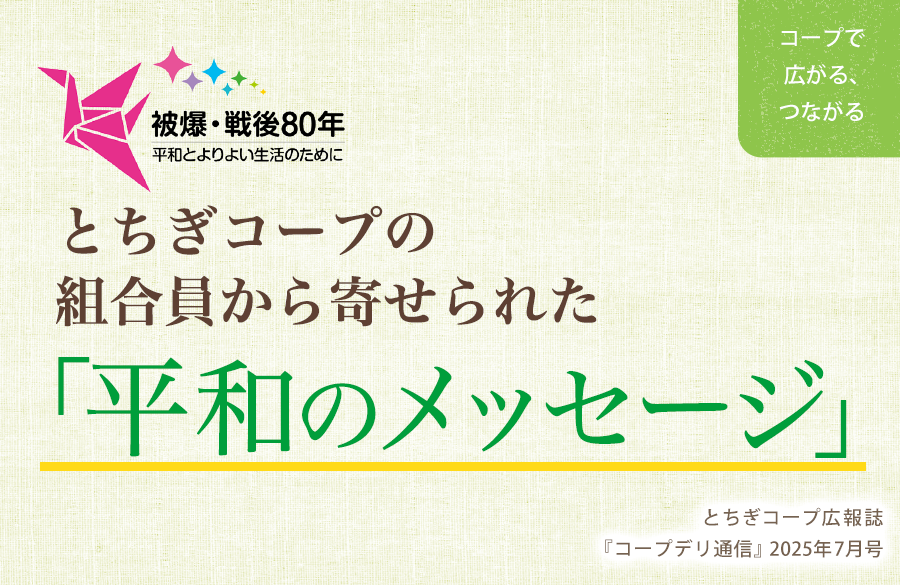 【とちぎコープ】とちぎコープの組合員から寄せられた「平和のメッセージ」（広報誌2025年7月号「コープで広がる、つながる」）