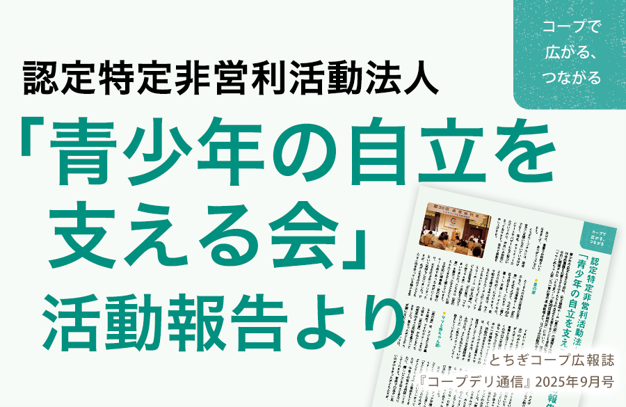 【とちぎコープ】認定特定非営利活動法人「青少年の自立を支える会」 活動報告より（広報誌2025年9月号「コープで広がる、つながる」）