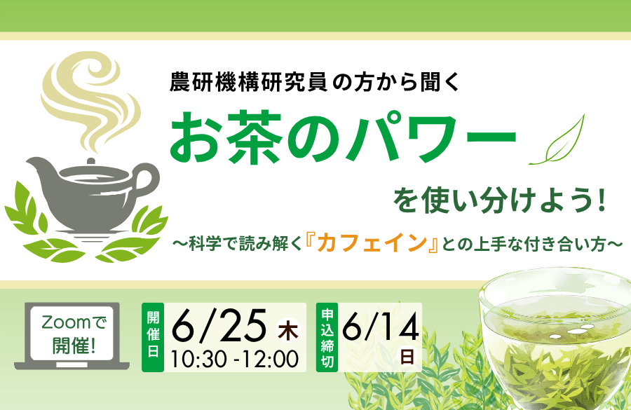 【コープデリ商品検査センター】Zoomで開催！農研機構研究員の方から聞く お茶のパワーを使い分けよう！ ～科学で読み解く『カフェイン』との上手なつきあい方～（6月25日開催）