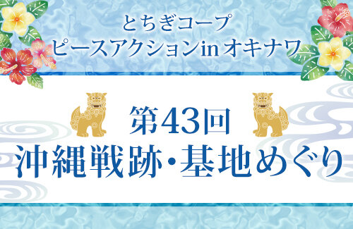 【とちぎコープ】 ピースアクションinオキナワ～第43回沖縄戦跡・基地めぐり～